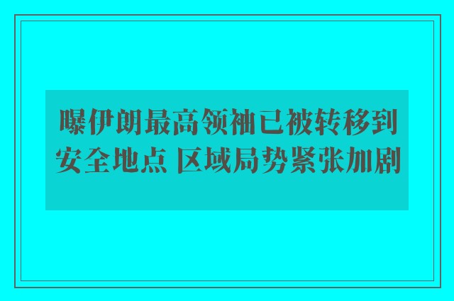 曝伊朗最高领袖已被转移到安全地点 区域局势紧张加剧